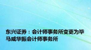 东兴证券：会计师事务所变更为毕马威华振会计师事务所