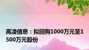 高凌信息：拟回购1000万元至1500万元股份