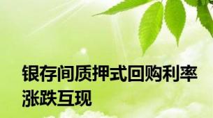 银存间质押式回购利率涨跌互现