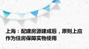 上海：配建房源建成后，原则上应作为住房保障实物使用