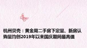 杭州贝壳：黄金周二手房下定量、新房认购量均创2019年以来国庆期间最高值