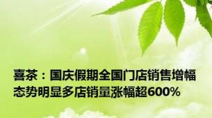 喜茶：国庆假期全国门店销售增幅态势明显多店销量涨幅超600%