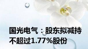 国光电气：股东拟减持不超过1.77%股份