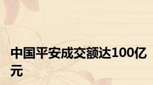 中国平安成交额达100亿元