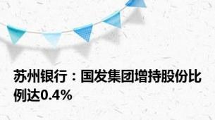 苏州银行：国发集团增持股份比例达0.4%