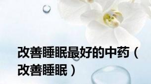 改善睡眠最好的中药（改善睡眠）