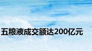 五粮液成交额达200亿元