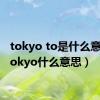 tokyo to是什么意思（tokyo什么意思）