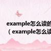 example怎么读的英文（example怎么读的）