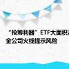 “抢筹利器”ETF大面积溢价 基金公司火线提示风险