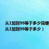 从1加到99等于多少简便运算（从1加到99等于多少）