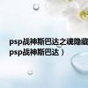 psp战神斯巴达之魂隐藏要素（psp战神斯巴达）