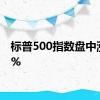 标普500指数盘中涨超1%