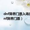 dnf异界门票入场券（dnf异界门票）