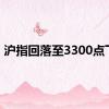 沪指回落至3300点下方