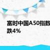 富时中国A50指数期货跌4%