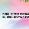 郭明錤：iPhone 16的出货情况显示，组装订单几乎没有变动