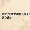 dnf守护者之魂怎么样（dnf守护者之魂）