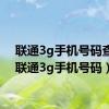 联通3g手机号码查询（联通3g手机号码）