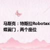 马斯克：特斯拉Robotaxi将有蝴蝶翼门，两个座位