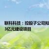 联科科技：控股子公司拟投资5.3亿元建设项目