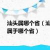 汕头属哪个省（汕头市属于哪个省）