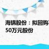 海锅股份：拟回购不超650万元股份