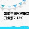 富时中国A50指数期货开盘涨2.12%