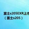 富士s205EXR上市时间（富士s205）