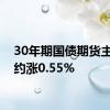 30年期国债期货主力合约涨0.55%