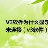 V3软件为什么显示设备未连接（v3软件）