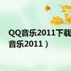 QQ音乐2011下载（qq音乐2011）