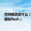 空间模块是什么（空间模块flash）