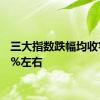 三大指数跌幅均收窄至4%左右