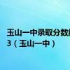 玉山一中录取分数线2023（玉山一中）