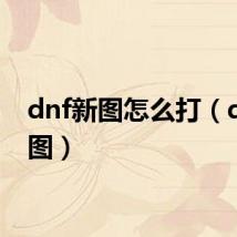 dnf新图怎么打（dnf新图）