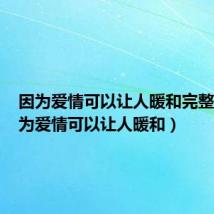 因为爱情可以让人暖和完整版（因为爱情可以让人暖和）