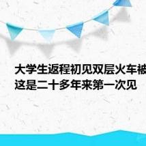 大学生返程初见双层火车被震惊：这是二十多年来第一次见