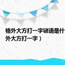 格外大方打一字谜语是什么（格外大方打一字）