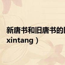 新唐书和旧唐书的区别（xintang）