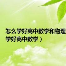 怎么学好高中数学和物理（怎么学好高中数学）