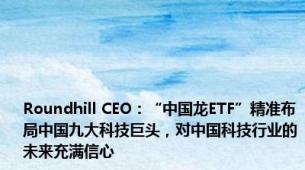 Roundhill CEO：“中国龙ETF”精准布局中国九大科技巨头，对中国科技行业的未来充满信心