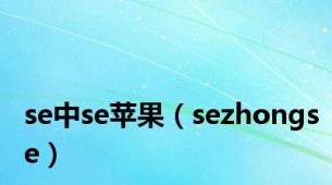 se中se苹果（sezhongse）