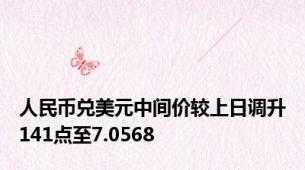 人民币兑美元中间价较上日调升141点至7.0568