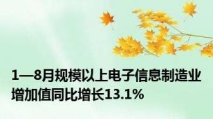 1—8月规模以上电子信息制造业增加值同比增长13.1%