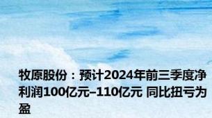 牧原股份：预计2024年前三季度净利润100亿元–110亿元 同比扭亏为盈