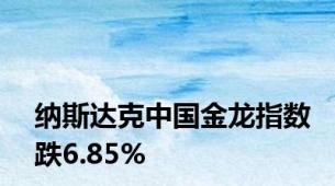 纳斯达克中国金龙指数跌6.85%