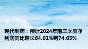 现代制药：预计2024年前三季度净利润同比增长64.01%到74.65%