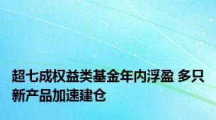 超七成权益类基金年内浮盈 多只新产品加速建仓