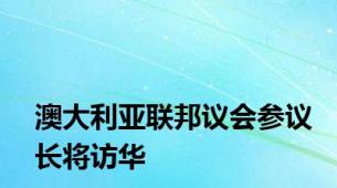 澳大利亚联邦议会参议长将访华